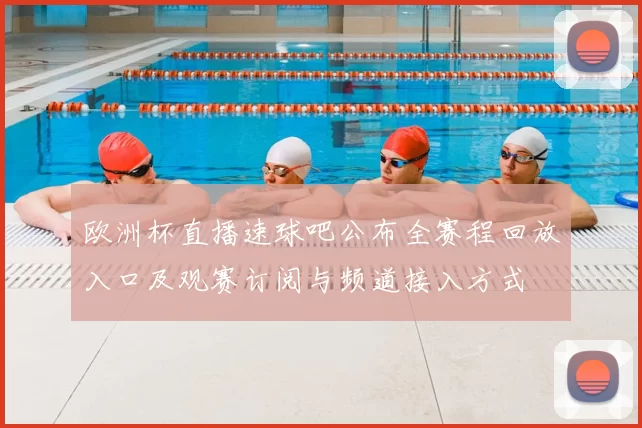欧洲杯直播速球吧公布全赛程回放入口及观赛订阅与频道接入方式