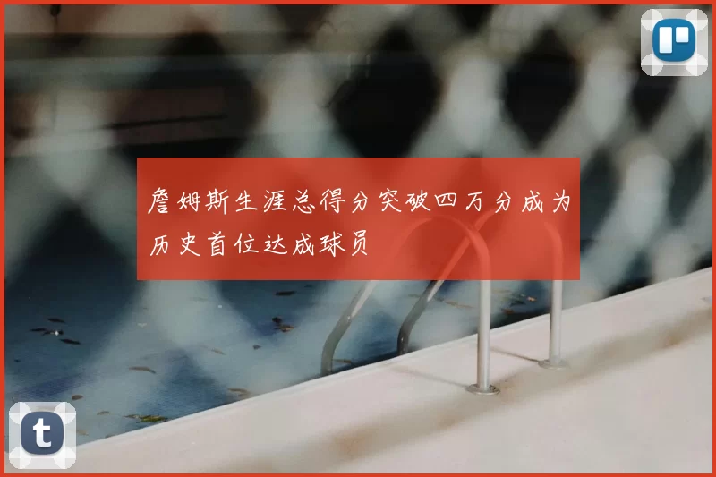 詹姆斯生涯总得分突破四万分成为历史首位达成球员