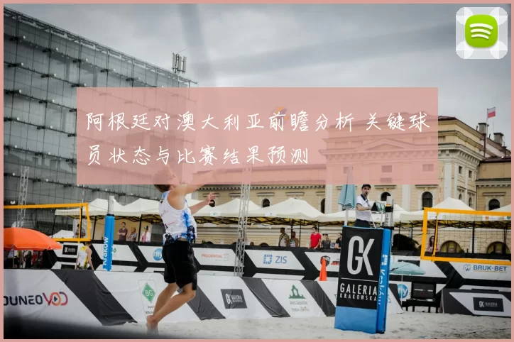 阿根廷对澳大利亚前瞻分析 关键球员状态与比赛结果预测