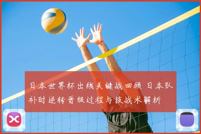 日本世界杯出线关键战回顾 日本队补时逆转晋级过程与技战术解析