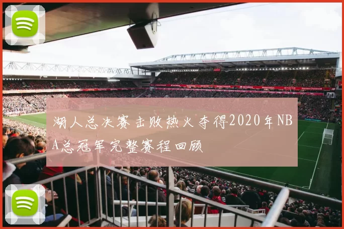 湖人总决赛击败热火夺得2020年NBA总冠军完整赛程回顾