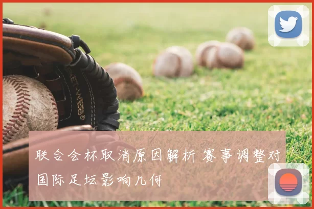 联合会杯取消原因解析 赛事调整对国际足坛影响几何