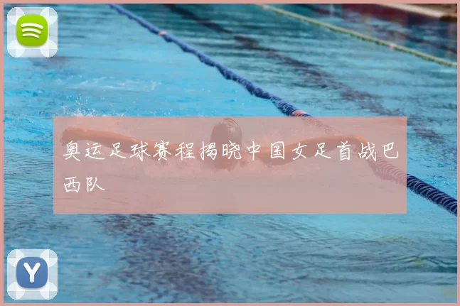 奥运足球赛程揭晓中国女足首战巴西队