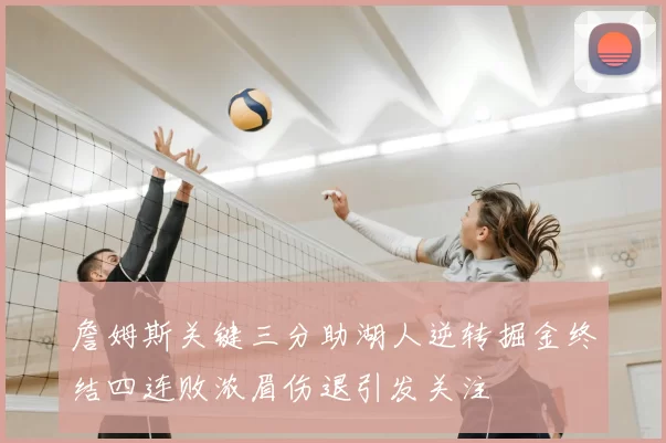 詹姆斯关键三分助湖人逆转掘金终结四连败浓眉伤退引发关注