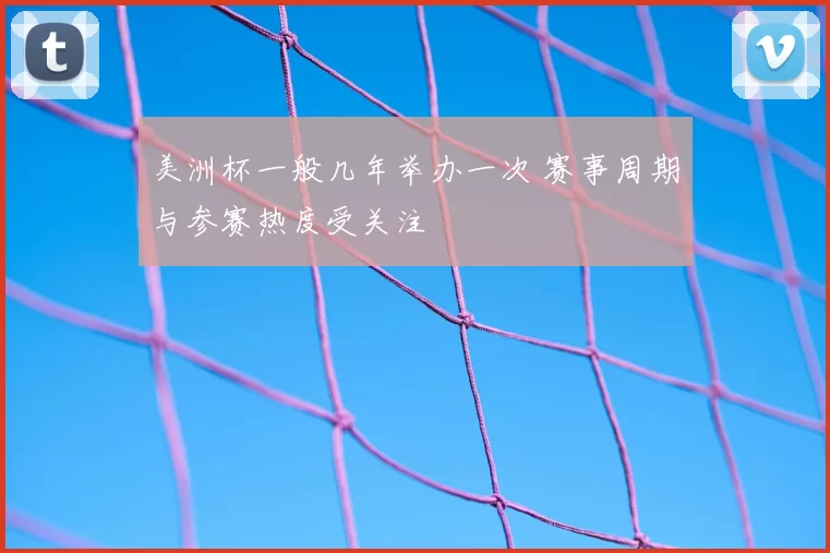 美洲杯一般几年举办一次 赛事周期与参赛热度受关注