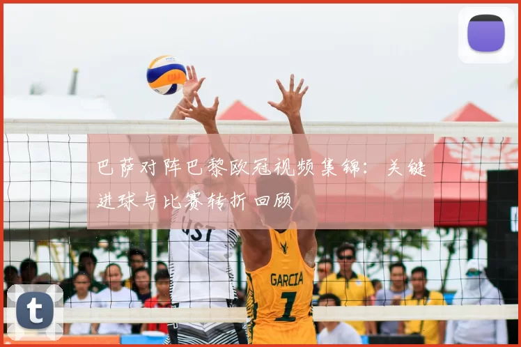 巴萨对阵巴黎欧冠视频集锦：关键进球与比赛转折回顾