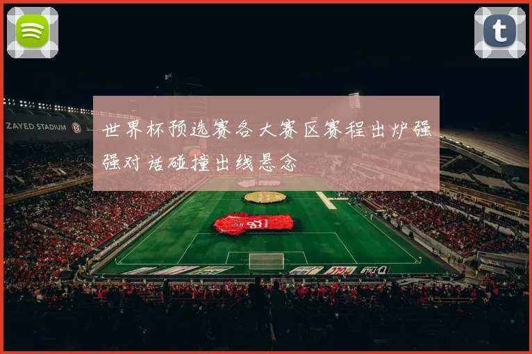 世界杯预选赛各大赛区赛程出炉强强对话碰撞出线悬念