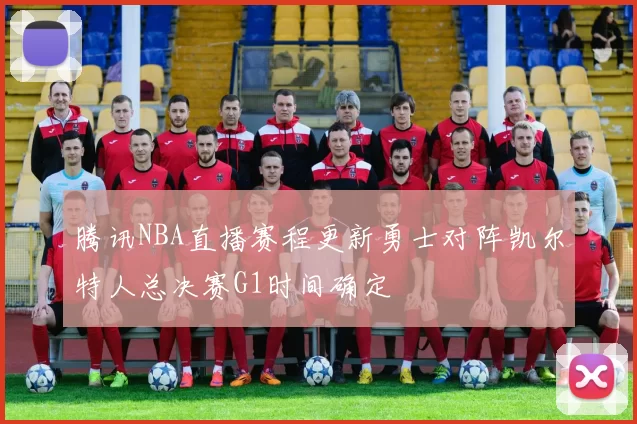 腾讯NBA直播赛程更新勇士对阵凯尔特人总决赛G1时间确定
