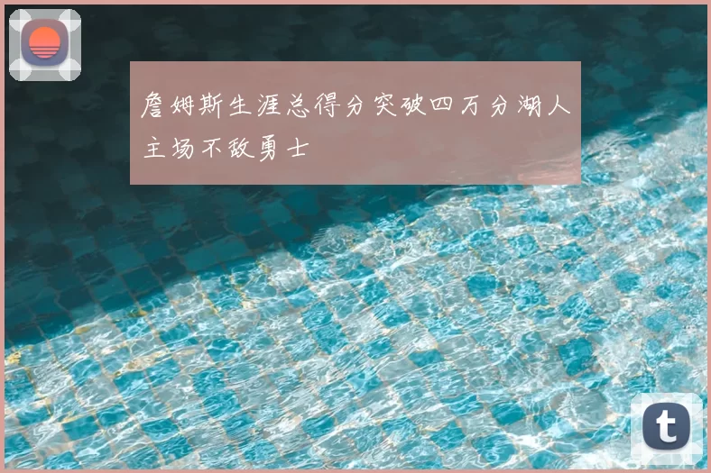 詹姆斯生涯总得分突破四万分湖人主场不敌勇士