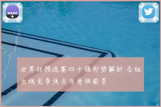 世界杯预选赛四十强形势解析 各组出线竞争焦点与晋级前景