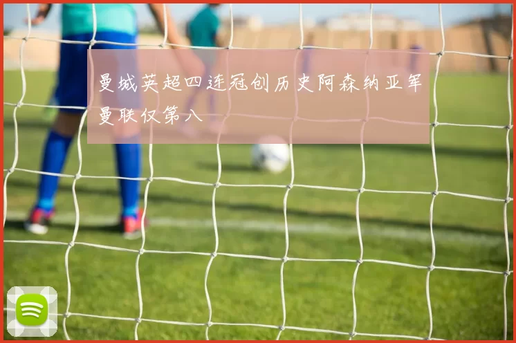 曼城英超四连冠创历史阿森纳亚军曼联仅第八