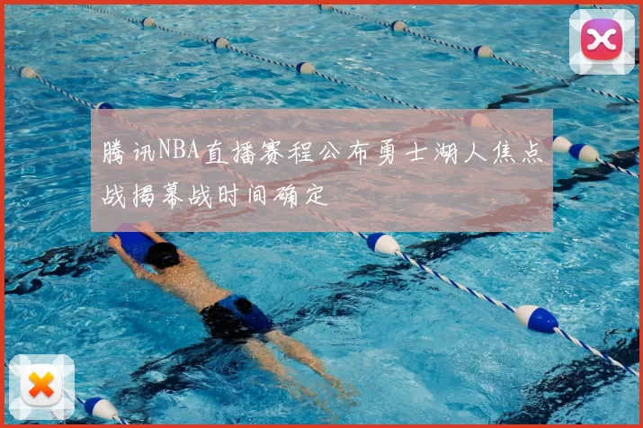 腾讯NBA直播赛程公布勇士湖人焦点战揭幕战时间确定