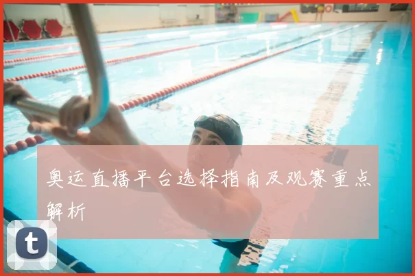 奥运直播平台选择指南及观赛重点解析