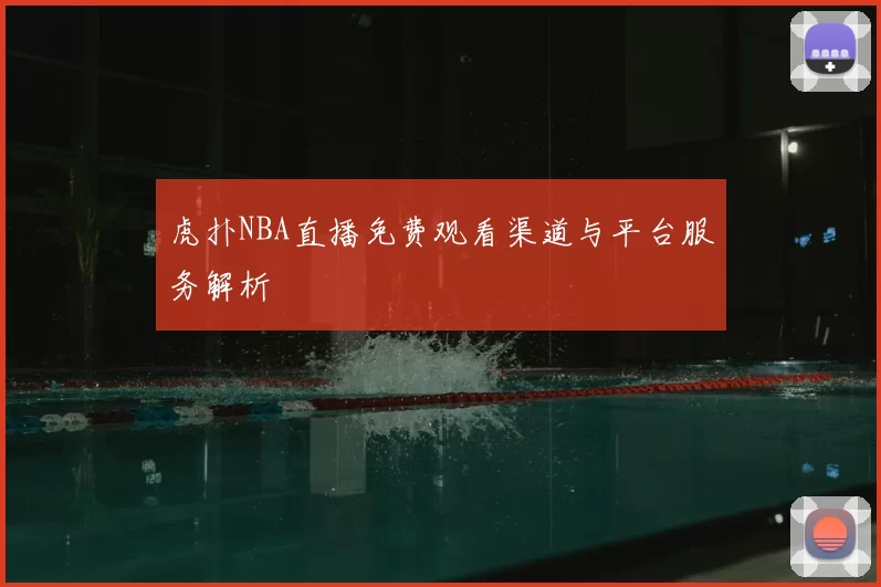 虎扑NBA直播免费观看渠道与平台服务解析