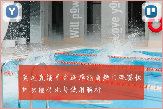 奥运直播平台选择指南热门观赛软件功能对比与使用解析