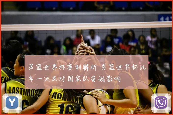 男篮世界杯赛制解析 男篮世界杯几年一次及对国家队备战影响