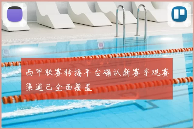 西甲联赛转播平台确认新赛季观赛渠道已全面覆盖