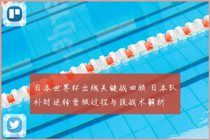 日本世界杯出线关键战回顾 日本队补时逆转晋级过程与技战术解析