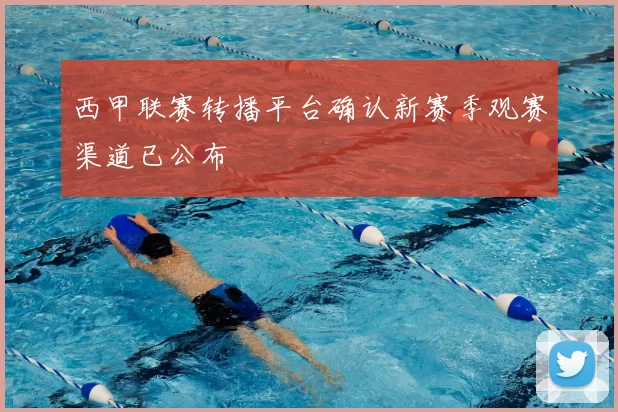 西甲联赛转播平台确认新赛季观赛渠道已公布