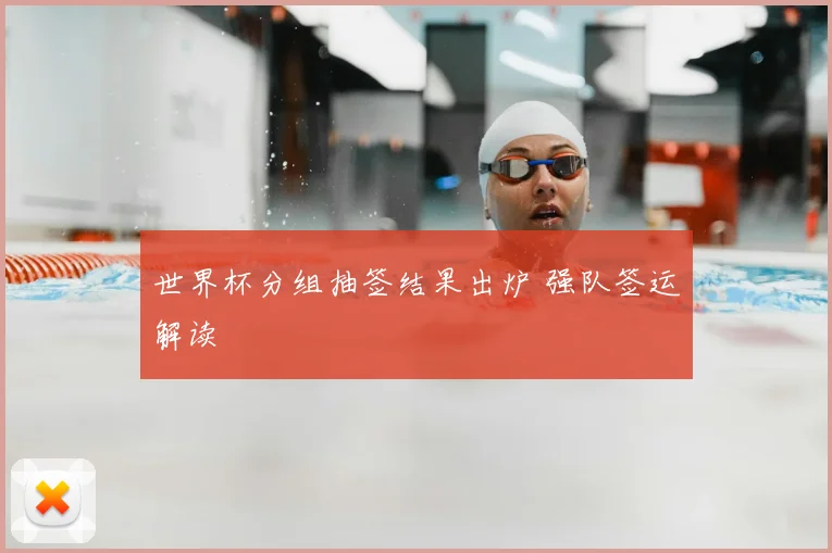 世界杯分组抽签结果出炉 强队签运解读
