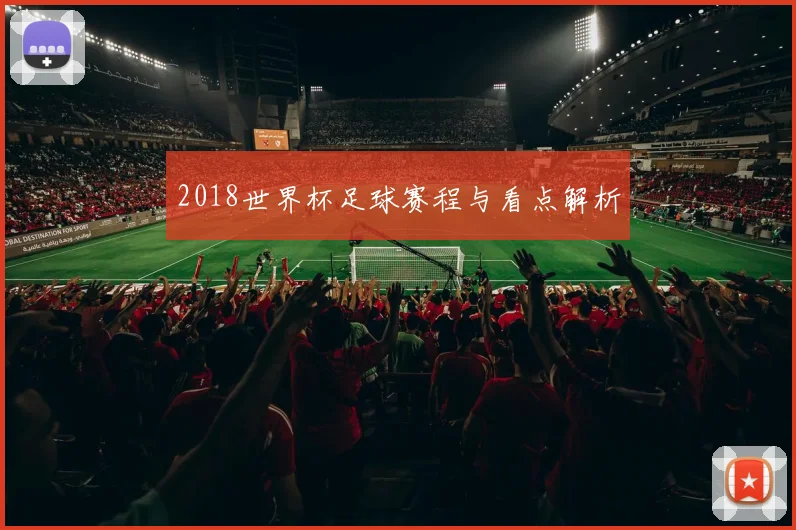 2018世界杯足球赛程与看点解析