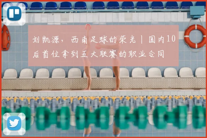 刘凯源,西南足球的荣光丨国内10后首位拿到五大联赛的职业合同