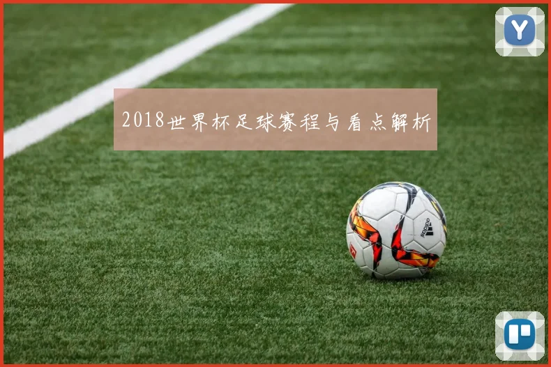 2018世界杯足球赛程与看点解析