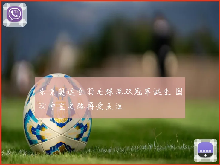 东京奥运会羽毛球混双冠军诞生 国羽冲金之路再受关注