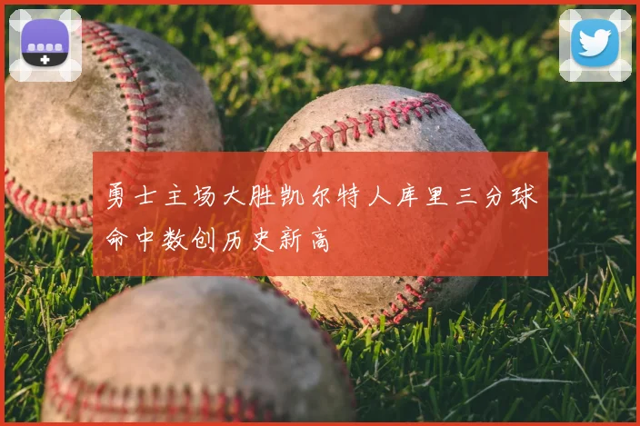 勇士主场大胜凯尔特人库里三分球命中数创历史新高